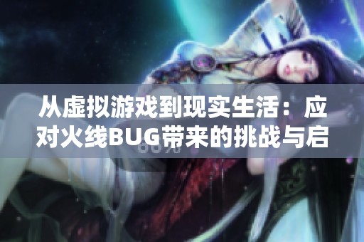 从虚拟游戏到现实生活：应对火线BUG带来的挑战与启示