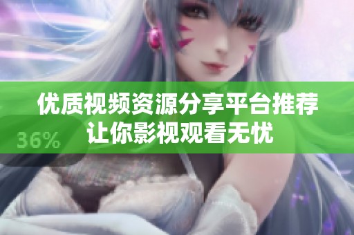 优质视频资源分享平台推荐 让你影视观看无忧