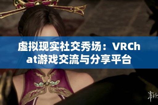 虚拟现实社交秀场：VRChat游戏交流与分享平台