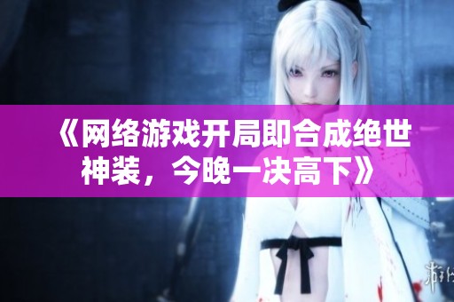 《网络游戏开局即合成绝世神装，今晚一决高下》