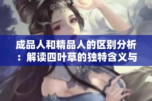 成品人和精品人的区别分析：解读四叶草的独特含义与价值