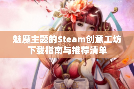 魅魔主题的Steam创意工坊下载指南与推荐清单