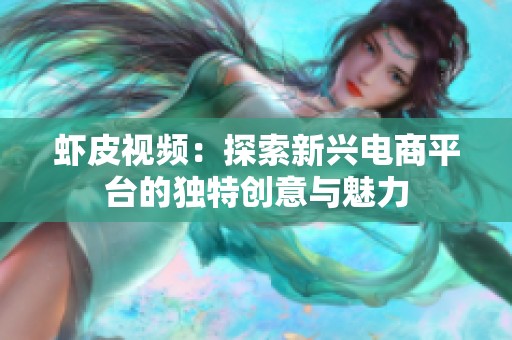 虾皮视频：探索新兴电商平台的独特创意与魅力