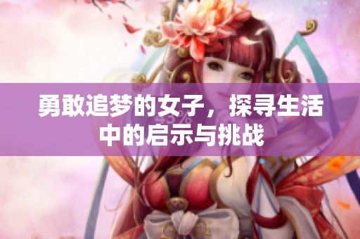 勇敢追梦的女子，探寻生活中的启示与挑战