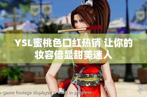 YSL蜜桃色口红热销 让你的妆容倍显甜美迷人