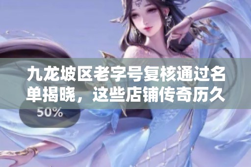 九龙坡区老字号复核通过名单揭晓，这些店铺传奇历久弥新