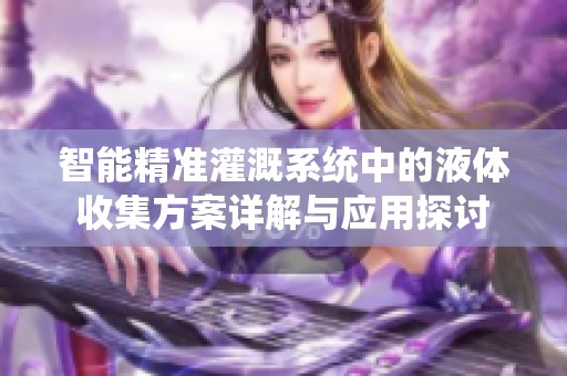 智能精准灌溉系统中的液体收集方案详解与应用探讨