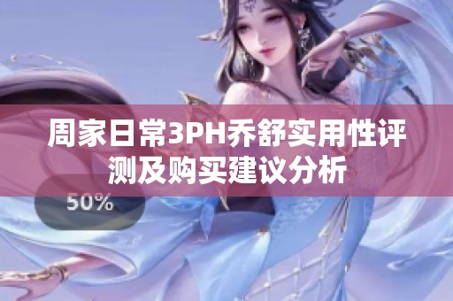 周家日常3PH乔舒实用性评测及购买建议分析