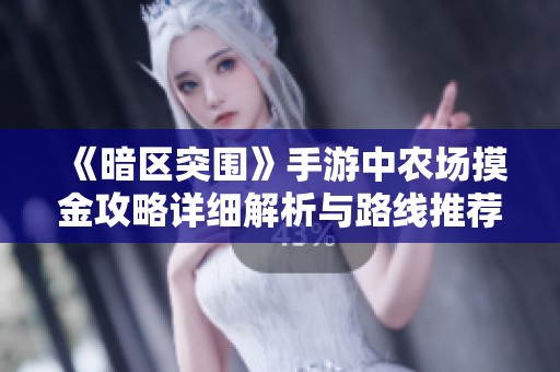 《暗区突围》手游中农场摸金攻略详细解析与路线推荐