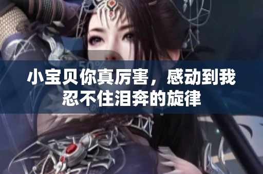 小宝贝你真厉害，感动到我忍不住泪奔的旋律