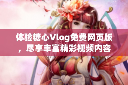 体验糖心Vlog免费网页版，尽享丰富精彩视频内容