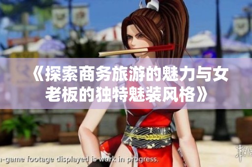 《探索商务旅游的魅力与女老板的独特魅装风格》