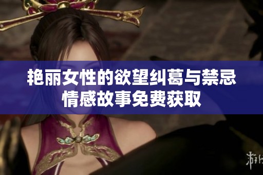 艳丽女性的欲望纠葛与禁忌情感故事免费获取