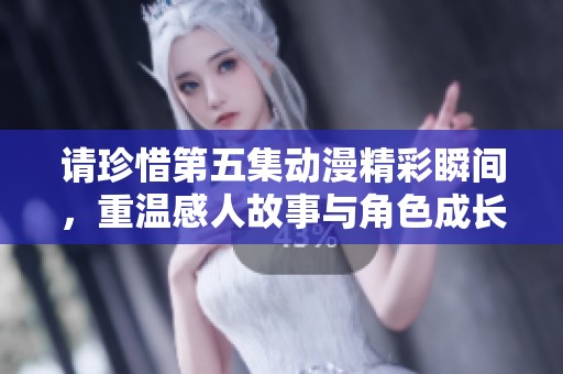 请珍惜第五集动漫精彩瞬间，重温感人故事与角色成长