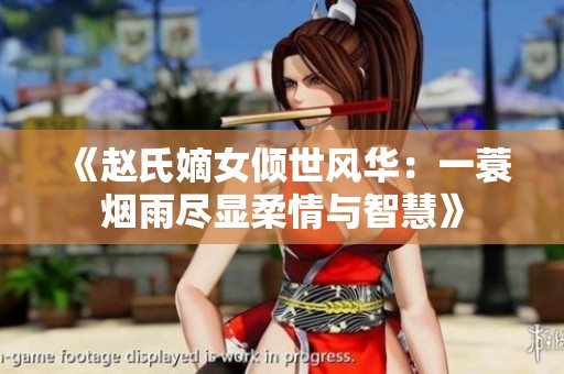 《赵氏嫡女倾世风华：一蓑烟雨尽显柔情与智慧》
