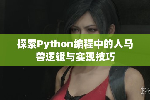 探索Python编程中的人马兽逻辑与实现技巧