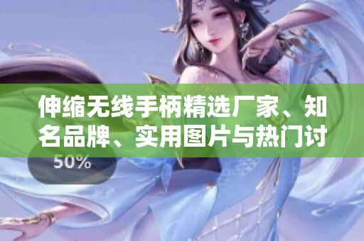 伸缩无线手柄精选厂家、知名品牌、实用图片与热门讨论汇总
