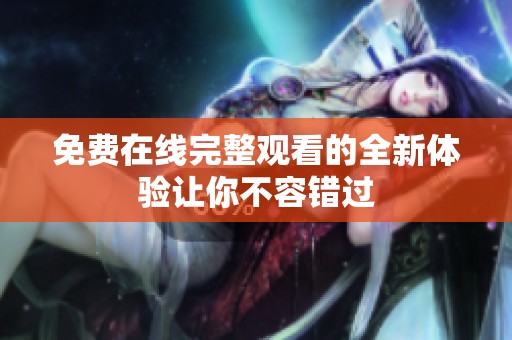 免费在线完整观看的全新体验让你不容错过