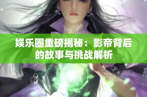娱乐圈重磅揭秘：影帝背后的故事与挑战解析