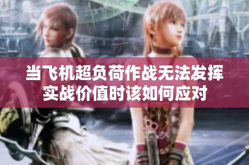 当飞机超负荷作战无法发挥实战价值时该如何应对