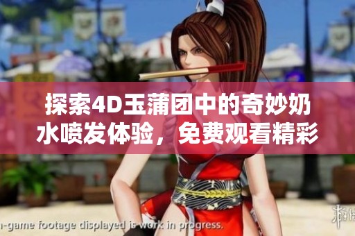 探索4D玉蒲团中的奇妙奶水喷发体验，免费观看精彩内容