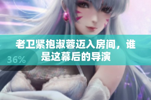 老卫紧抱淑蓉迈入房间，谁是这幕后的导演