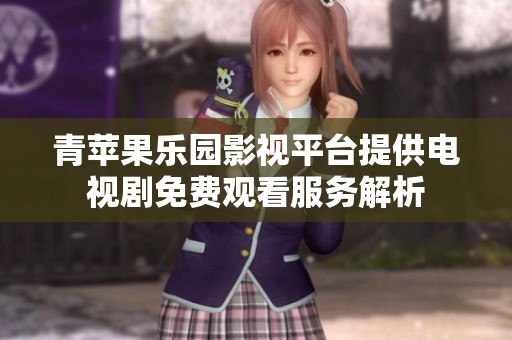 青苹果乐园影视平台提供电视剧免费观看服务解析