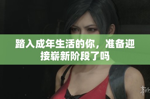踏入成年生活的你，准备迎接崭新阶段了吗