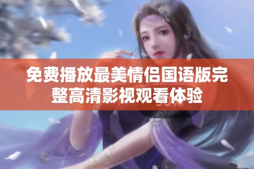 免费播放最美情侣国语版完整高清影视观看体验