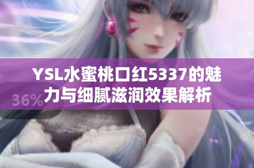 YSL水蜜桃口红5337的魅力与细腻滋润效果解析