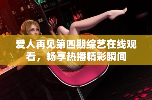 爱人再见第四期综艺在线观看，畅享热播精彩瞬间