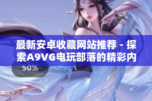 最新安卓收藏网站推荐 - 探索A9VG电玩部落的精彩内容