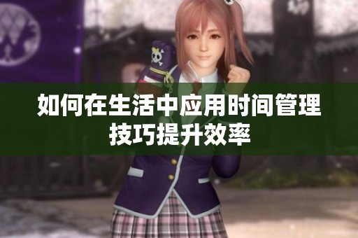 如何在生活中应用时间管理技巧提升效率