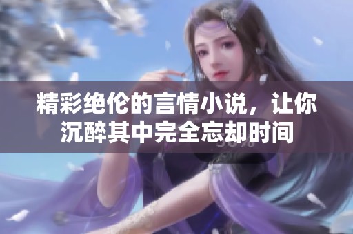 精彩绝伦的言情小说，让你沉醉其中完全忘却时间