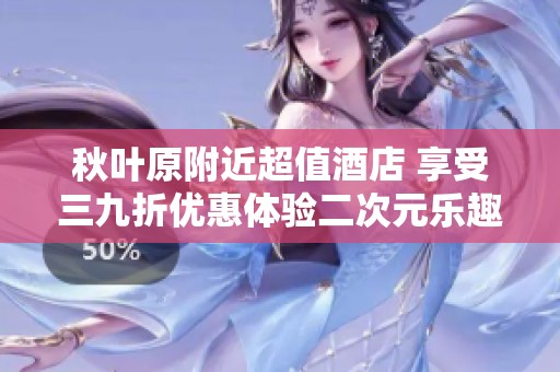 秋叶原附近超值酒店 享受三九折优惠体验二次元乐趣