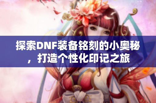 探索DNF装备铭刻的小奥秘，打造个性化印记之旅