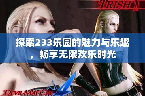 探索233乐园的魅力与乐趣，畅享无限欢乐时光