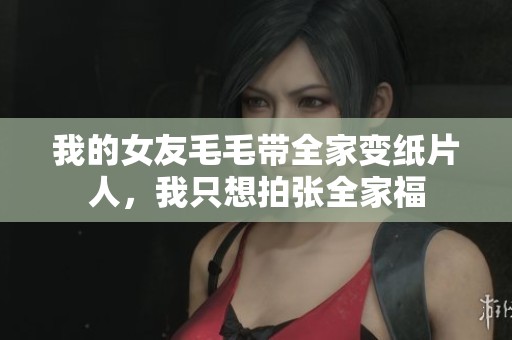 我的女友毛毛带全家变纸片人，我只想拍张全家福