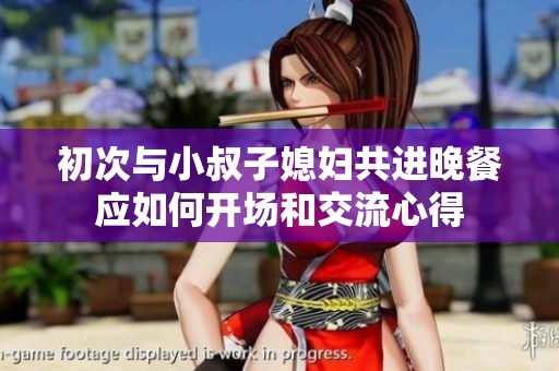 初次与小叔子媳妇共进晚餐应如何开场和交流心得