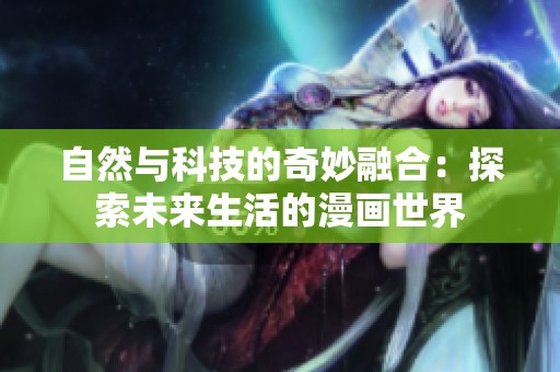 自然与科技的奇妙融合：探索未来生活的漫画世界