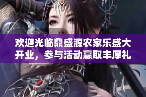 欢迎光临鼎盛源农家乐盛大开业，参与活动赢取丰厚礼品