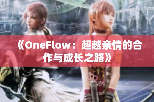 《OneFlow：超越亲情的合作与成长之路》