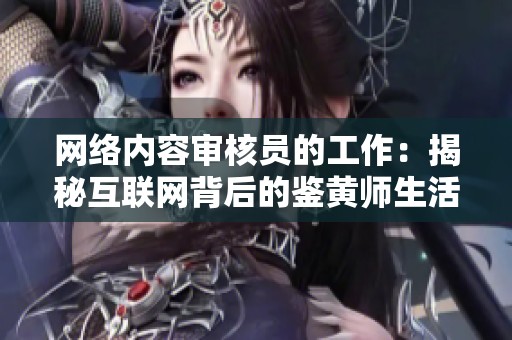 网络内容审核员的工作：揭秘互联网背后的鉴黄师生活