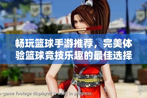 畅玩篮球手游推荐，完美体验篮球竞技乐趣的最佳选择