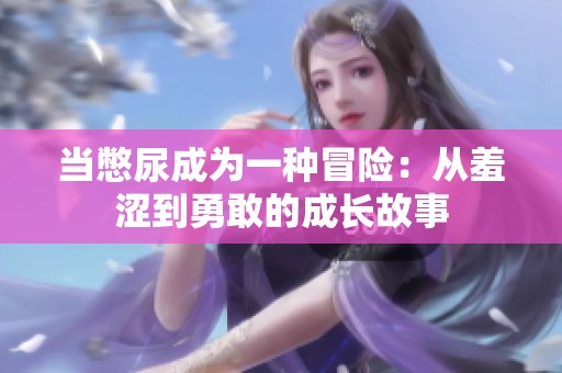 当憋尿成为一种冒险：从羞涩到勇敢的成长故事