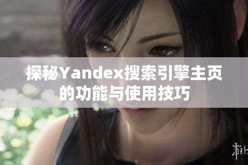 探秘Yandex搜索引擎主页的功能与使用技巧