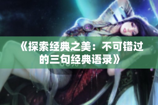 《探索经典之美：不可错过的三句经典语录》