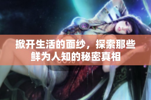 掀开生活的面纱，探索那些鲜为人知的秘密真相