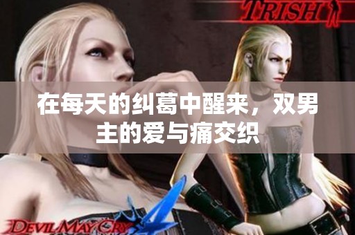 在每天的纠葛中醒来，双男主的爱与痛交织