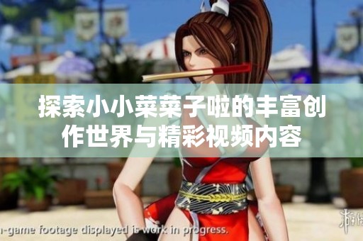探索小小菜菜子啦的丰富创作世界与精彩视频内容